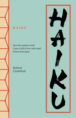 Haiku: How the Modern World Came to Fall in Love with Small Poems from Japan by Crawford, Robert