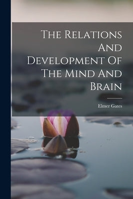 The Relations And Development Of The Mind And Brain by Gates, Elmer