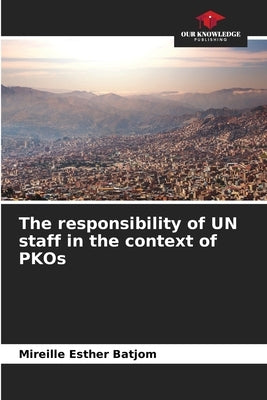 The responsibility of UN staff in the context of PKOs by Batjom, Mireille Esther
