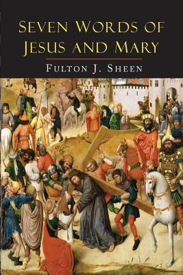 Seven Words of Jesus and Mary: Lessons on Cana and Calvary by Sheen, Fulton J.
