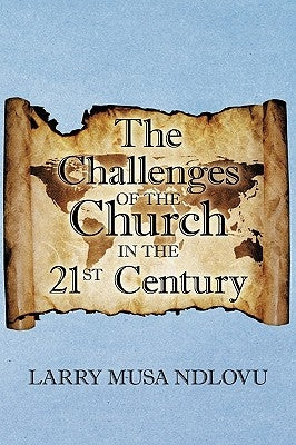 The Challenges of the Church in the 21st Century by Larry Musa Ndlovu, Musa Ndlovu