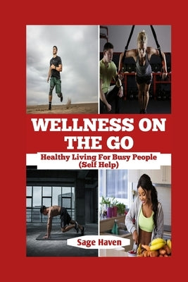 Wellness On The Go: Healthy Living For Busy People by Haven, Sage