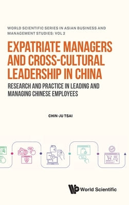 Expatriate Managers and Cross-Cultural Leadership in China: Research and Practice in Leading and Managing Chinese Employees by Chin-Ju Tsai