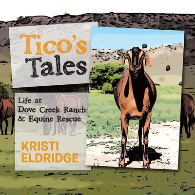 Tico's Tales: Life at Dove Creek Ranch & Equine Rescue by Eldridge, Kristi