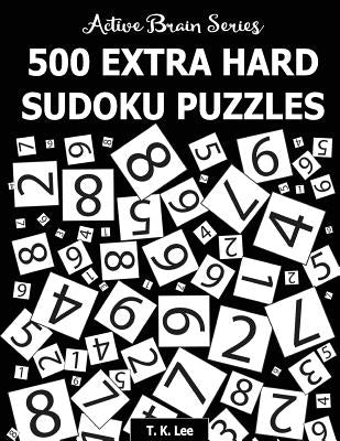 500 Extra Hard Sudoku Puzzles: Active Brain Series Book 4 by Lee, T. K.