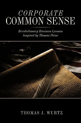 Corporate Common Sense: Revolutionary Business Lessons Inspired by Thomas Paine by Wurtz, Thomas J.