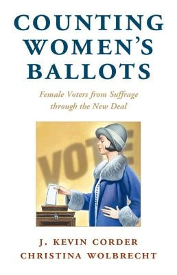Counting Women's Ballots: Female Voters from Suffrage Through the New Deal by Corder, J. Kevin