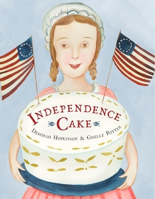 Independence Cake: A Revolutionary Confection Inspired by Amelia Simmons, Whose True History Is Unfortunately Unknown by Hopkinson, Deborah