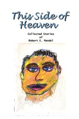 This Side of Heaven: Collected Stories of Robert E. Mandel by Mandel, Robert E.