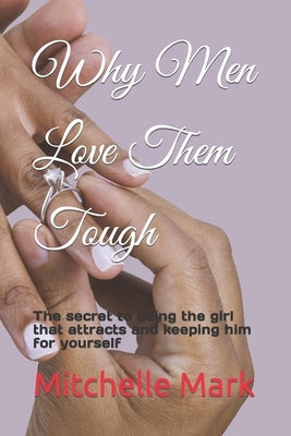 Why Men Love Them Tough: The secret to being the girl that attracts and keeping him for yourself by Mark, Mitchelle