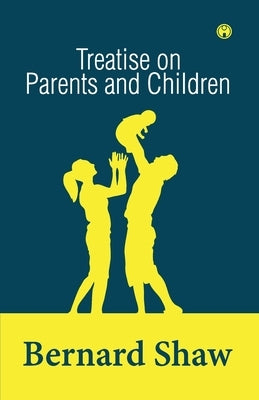 Treatise on Parents and Children by Shaw, Bernard