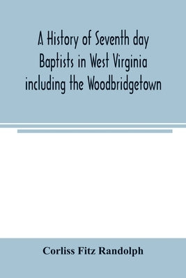 A history of Seventh day Baptists in West Virginia including the Woodbridgetown and Salemville churches in Pennsylvania and the Shrewsbury church in N by Fitz Randolph, Corliss