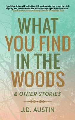 What You Find in the Woods: and Other Stories by Austin, J. D.