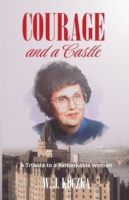 Courage and a Castle: A Tribute to a Remarkable Woman by Koczka, W. J.