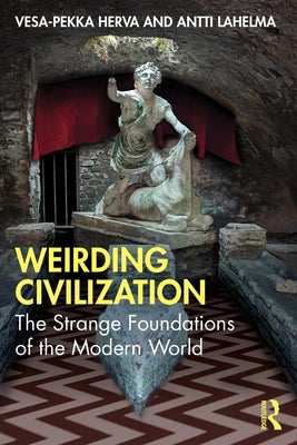 Weirding Civilization: The Strange Foundations of the Modern World by Herva, Vesa-Pekka