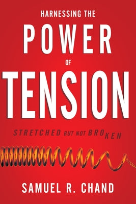 Harnessing the Power of Tension: Stretched But Not Broken by Chand, Samuel R.