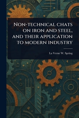 Non-technical Chats on Iron and Steel, and Their Application to Modern Industry by Spring, La Verne W. (La Verne Ward)