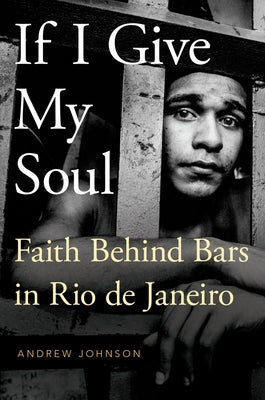 If I Give My Soul: Faith Behind Bars in Rio de Janeiro by Johnson, Andrew