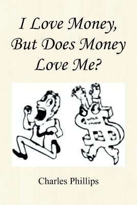 I Love Money, But Does Money Love Me? by Phillips, Charles