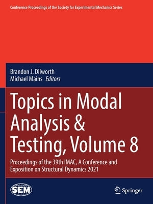 Topics in Modal Analysis & Testing, Volume 8: Proceedings of the 39th Imac, a Conference and Exposition on Structural Dynamics 2021 by Dilworth, Brandon J.