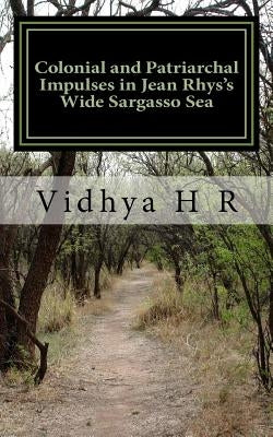 Colonial and Patriarchal Impulses in Jean Rhys's Wide Sargasso Sea by H. R., Vidhya