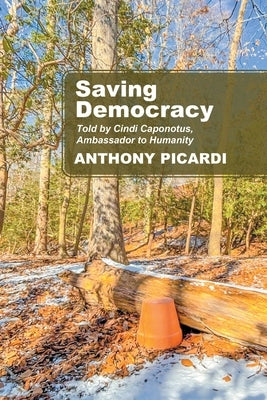 Saving Democracy: Told by Cindi Caponotus, Ambassador to Humanity by Picardi, Anthony