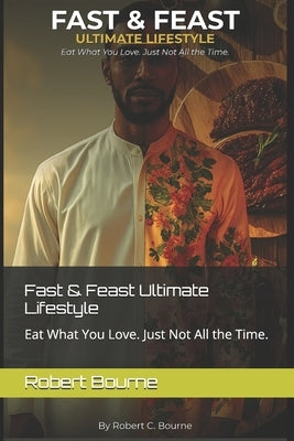 Fast & Feast Ultimate Lifestyle: Eat What You Love. Just Not All the Time. by Bourne, Robert C.