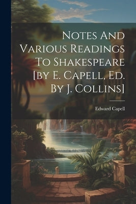 Notes And Various Readings To Shakespeare [by E. Capell, Ed. By J. Collins] by Capell, Edward