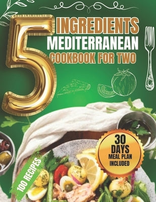 5 Ingredients Mediterranean Cookbook for Two: 5-Ingredient Mediterranean Delights for Health and Harmony by Greene, Vivian