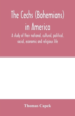 The Čechs (Bohemians) in America; a study of their national, cultural, political, social, economic and religious life by Capek, Thomas