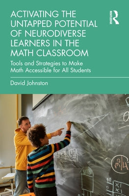 Activating the Untapped Potential of Neurodiverse Learners in the Math Classroom: Tools and Strategies to Make Math Accessible for All Students by Johnston, David