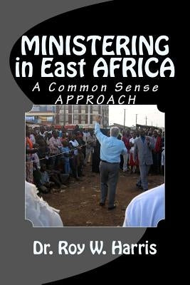 MINISTERING in East AFRICA: A Common Sense Approach by Harris, Amy D.