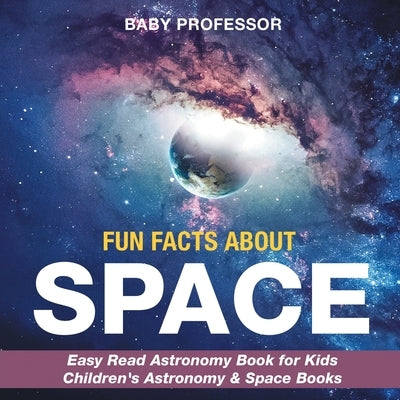 Fun Facts about Space - Easy Read Astronomy Book for Kids Children's Astronomy & Space Books by Baby Professor