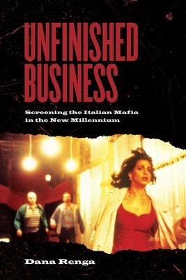 Unfinished Business: Screening the Italian Mafia in the New Millennium by Renga, Dana