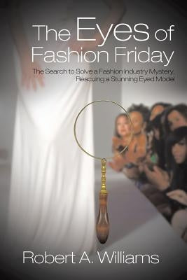 The Eyes of Fashion Friday: The Search to Solve a Fashion Industry Mystery, Rescuing a Stunning Eyed Model by Williams, Robert A.