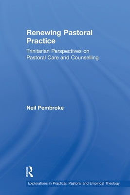 Renewing Pastoral Practice: Trinitarian Perspectives on Pastoral Care and Counselling by Pembroke, Neil