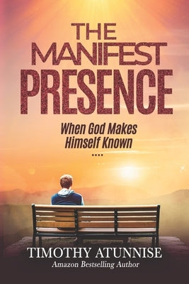 The Manifest Presence: When God Makes Himself Known by Atunnise, Timothy