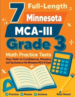 7 Full-Length Minnesota MCA- III Grade 3 Math Practice Tests: Your Path to Confidence, Mastery, and Top Scores on the Minnesota MCA-III Exam by Nazari, Reza