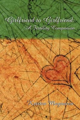 Girlfriend to Girlfriend: A Fertility Companion by Magnacca, Kristen