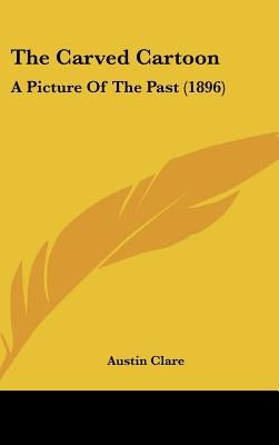 The Carved Cartoon: A Picture Of The Past (1896) by Clare, Austin