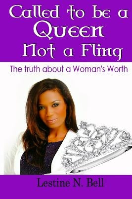 Called to be a Queen not a Fling: The truth about a Woman's Worth by Bell, Lestine N.