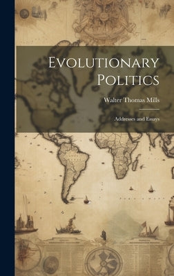 Evolutionary Politics: Addresses and Essays by Mills, Walter Thomas