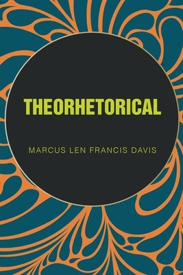 Theorhetorical by Davis, Marcus Len Francis