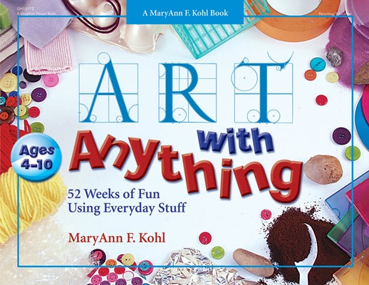 Art with Anything: 52 Weeks of Fun with Everyday Stuff by Kohl, Maryann