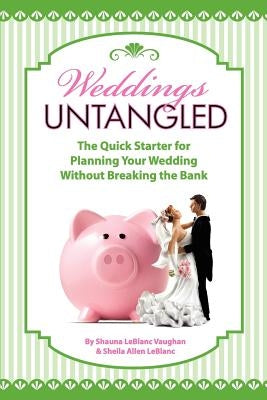 Weddings Untangled: The Quick Starter for Planning Your Wedding Without Breaking the Bank by Leblanc, Sheila Allen