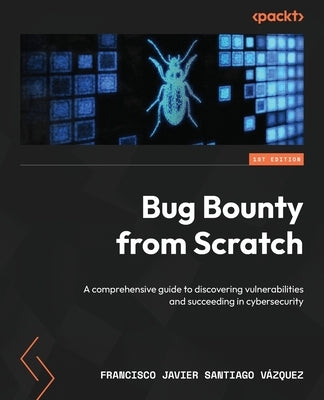 Bug Bounty from Scratch: A comprehensive guide to discovering vulnerabilities and succeeding in cybersecurity by Santiago V?zquez, Francisco Javier