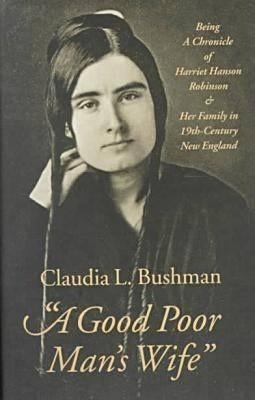 "A Good Poor Man's Wife": Being a Chronicle of Harriet Hanson Robinson and Her Family in Nineteenth-Century New England by Bushman, Claudia L.