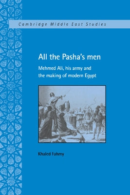 All the Pasha's Men: Mehmed Ali, His Army and the Making of Modern Egypt by Fahmy, Khaled