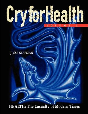 Cry for Health, Volume 1, Health: The Casualty of Modern Times by Sleeman, Jesse