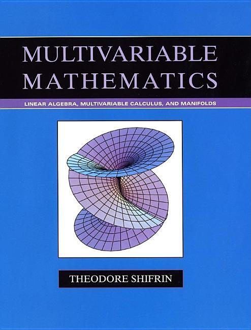 Multivariable Mathematics: Linear Algebra, Multivariable Calculus, and Manifolds by Shifrin, Theodore